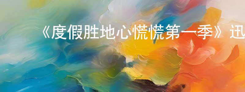 蔡旭红的动漫综艺大全,《度假胜地心慌慌第一季》迅雷下载/在线观看-灵异惊悚-美剧天堂